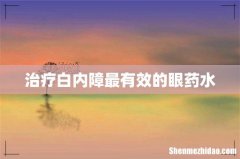 治疗白内障最有效的眼药水