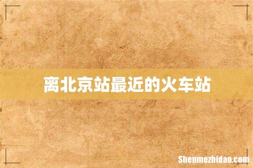 离北京站最近的火车站