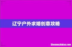 辽宁户外求婚创意攻略