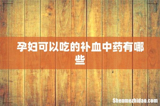 孕妇可以吃的补血中药有哪些