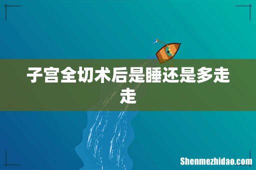 子宫全切术后是睡还是多走走
