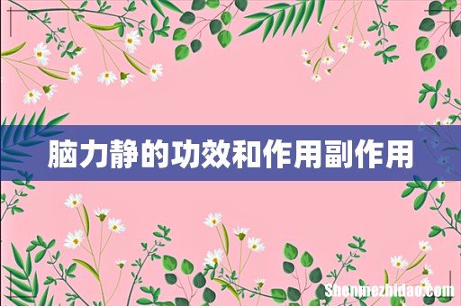 脑力静的功效和作用副作用