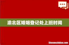 渝北区婚姻登记处上班时间