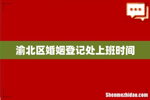 渝北区婚姻登记处上班时间