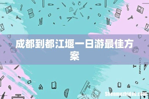成都到都江堰一日游最佳方案