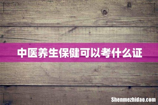 中医养生保健可以考什么证