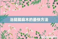 治腿脚麻木的最快方法