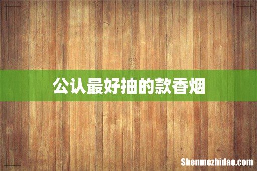 公认最好抽的款香烟