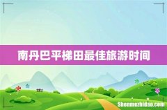 南丹巴平梯田最佳旅游时间