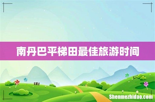 南丹巴平梯田最佳旅游时间