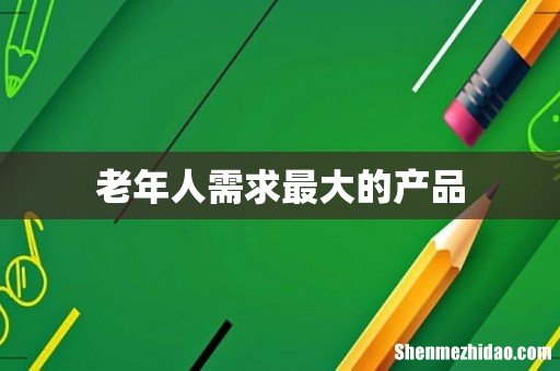 老年人需求最大的产品