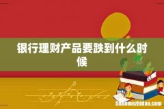银行理财产品要跌到什么时候