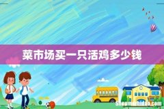菜市场买一只活鸡多少钱