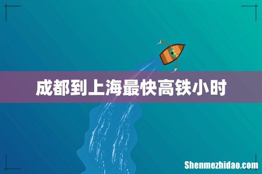 成都到上海最快高铁小时