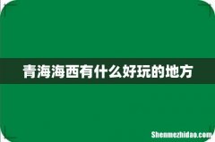 青海海西有什么好玩的地方