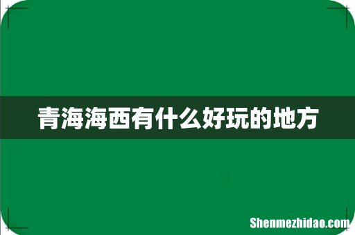 青海海西有什么好玩的地方