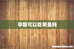 孕期可以吃带鱼吗