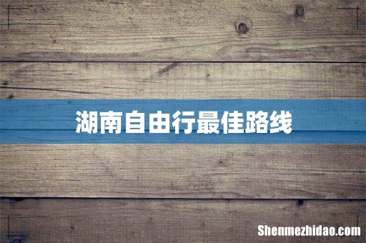 湖南自由行最佳路线