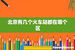 北京有几个火车站都在哪个区