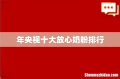 年央视十大放心奶粉排行