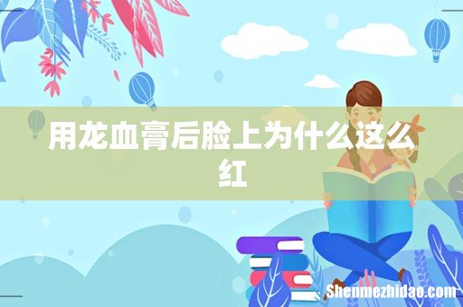 用龙血膏后脸上为什么这么红