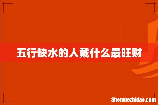 五行缺水的人戴什么最旺财