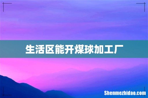 生活区能开煤球加工厂