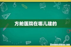 方舱医院在哪儿建的