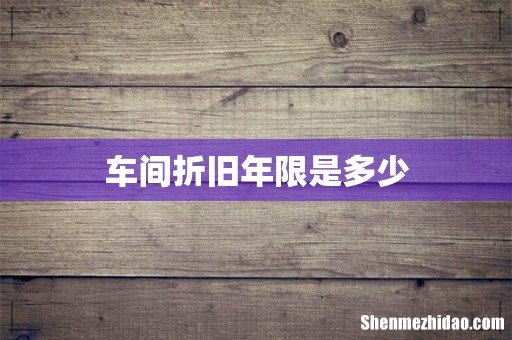 车间折旧年限是多少
