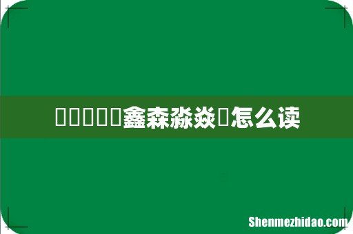 骉犇羴猋鱻鑫森淼焱垚怎么读