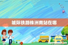 城际铁路株洲南站在哪