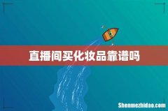 直播间买化妆品靠谱吗