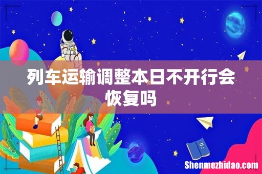 列车运输调整本日不开行会恢复吗