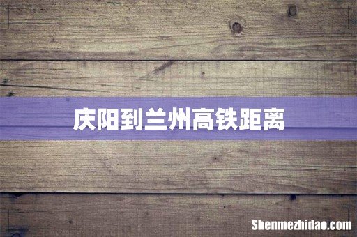 庆阳到兰州高铁距离