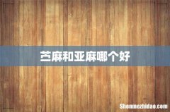 苎麻和亚麻哪个好