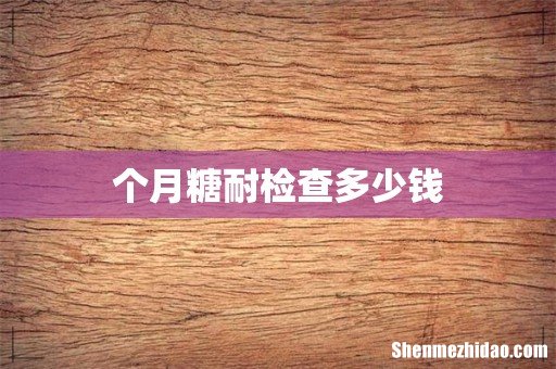 个月糖耐检查多少钱