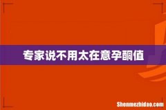 专家说不用太在意孕酮值