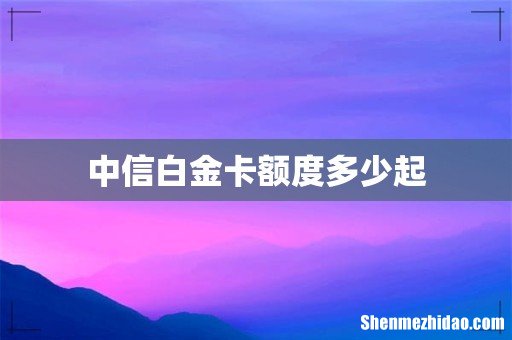 中信白金卡额度多少起