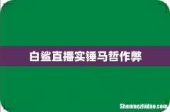 白鲨直播实锤马哲作弊