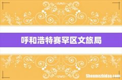 呼和浩特赛罕区文旅局
