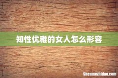 知性优雅的女人怎么形容