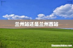 兰州站还是兰州西站