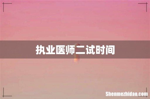执业医师二试时间