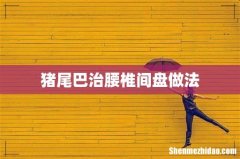 猪尾巴治腰椎间盘做法