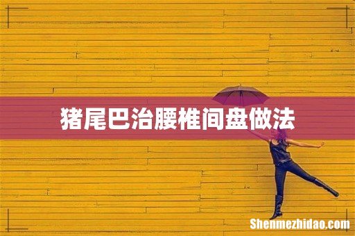 猪尾巴治腰椎间盘做法
