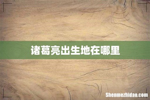 诸葛亮出生地在哪里
