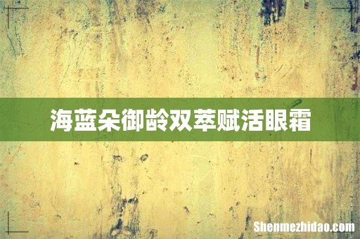 海蓝朵御龄双萃赋活眼霜