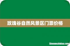 玫瑰谷自然风景区门票价格