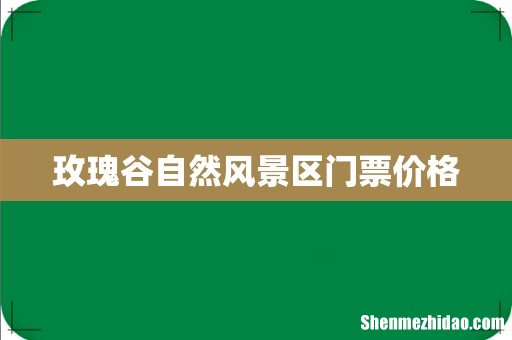 玫瑰谷自然风景区门票价格