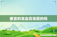 便宜的龙血膏是假的吗
